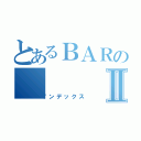 とあるＢＡＲのⅡ（インデックス）