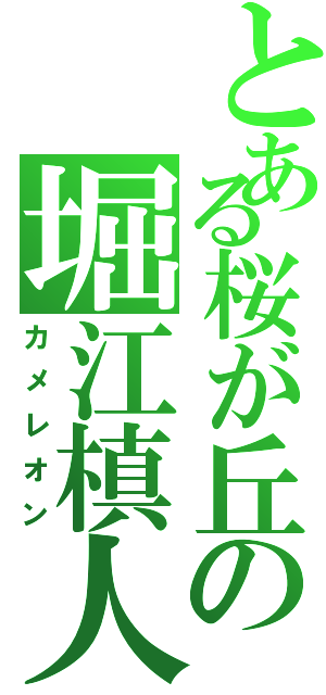 とある桜が丘の堀江槙人（カメレオン）