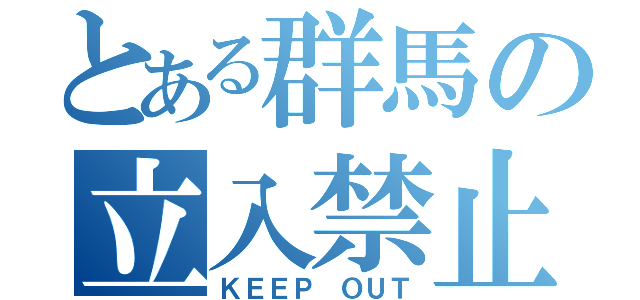 とある群馬の立入禁止（ＫＥＥＰ ＯＵＴ）