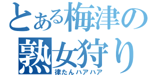 とある梅津の熟女狩り（律たんハアハア）