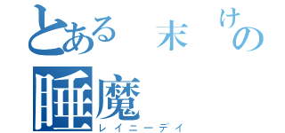 とある週末開けのの睡魔（レイニーデイ）