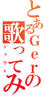 とあるＧｅｒｏの歌ってみた（シャウト）