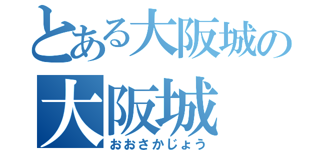 とある大阪城の大阪城（おおさかじょう）