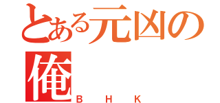 とある元凶の俺（ＢＨＫ）