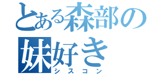 とある森部の妹好き（シスコン）