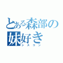 とある森部の妹好き（シスコン）