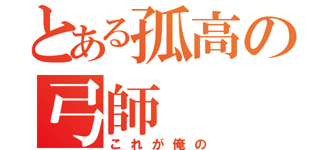 とある孤高の弓師（これが俺の）