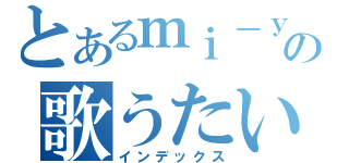 とあるｍｉ－ｙａの歌うたい（インデックス）