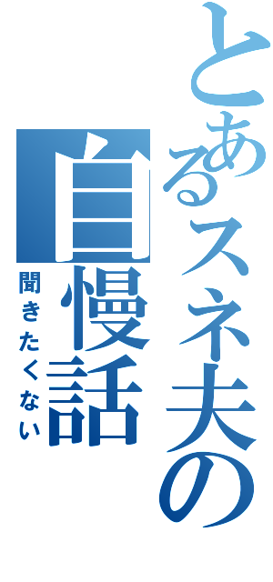 とあるスネ夫の自慢話（聞きたくない）