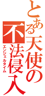 とある天使の不法侵入（エンジェルタイム）