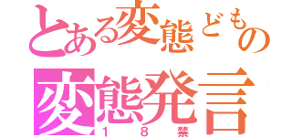 とある変態どもの変態発言（１８禁）