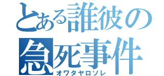 とある誰彼の急死事件（オワタヤロソレ）