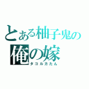 とある柚子鬼の俺の嫁（タコルカたん）