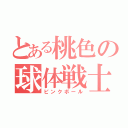 とある桃色の球体戦士（ピンクボール）