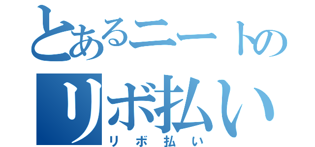 とあるニートのリボ払い（リボ払い）