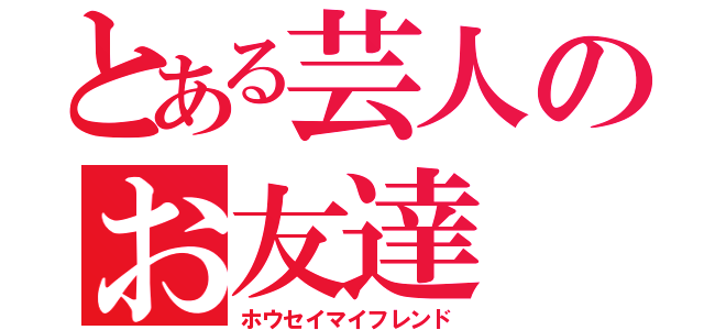 とある芸人のお友達（ホウセイマイフレンド）