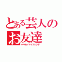 とある芸人のお友達（ホウセイマイフレンド）