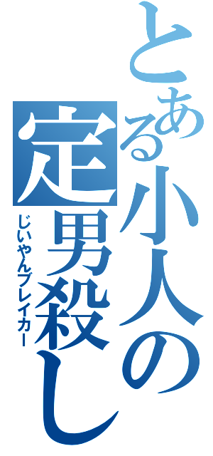 とある小人の定男殺し（じいやんブレイカー）