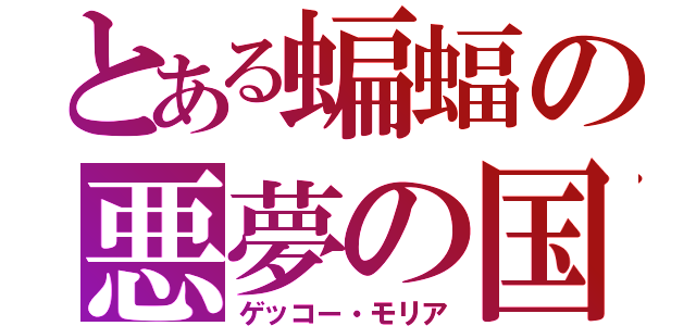 とある蝙蝠の悪夢の国（ゲッコー・モリア）