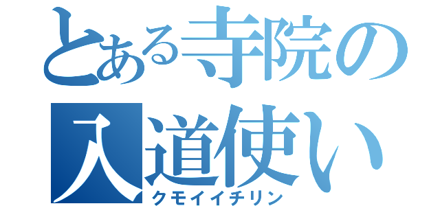 とある寺院の入道使い（クモイイチリン）