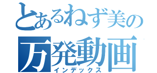 とあるねず美の万発動画（インデックス）