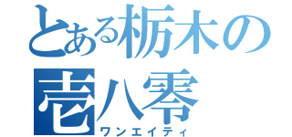 とある栃木の壱八零（ワンエイティ）