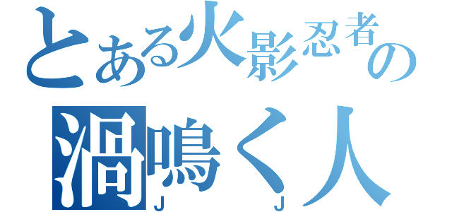 とある火影忍者の渦鳴く人 （ＪＪ）