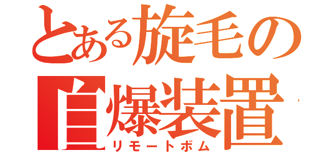 とある旋毛の自爆装置（リモートボム）