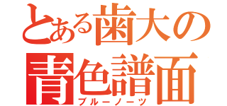 とある歯大の青色譜面（ブルーノーツ）