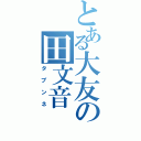 とある大友の田文音（タブンネ）