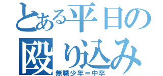 とある平日の殴り込み（無職少年＝中卒）