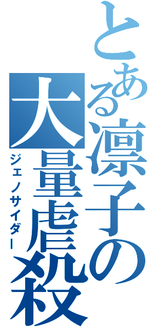 とある凛子の大量虐殺（ジェノサイダー）