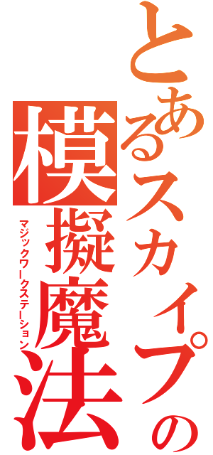 とあるスカイプの模擬魔法（マジックワークステーション）