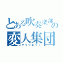 とある吹奏楽部の変人集団（クラリネット）