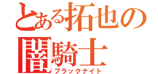 とある拓也の闇騎士（ブラックナイト）