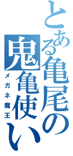 とある亀尾の鬼亀使い（メガネ魔王）