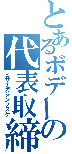 とあるボデーの代表取締役（ヒサナガシンノスケ）