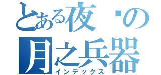 とある夜伤の月之兵器（インデックス）