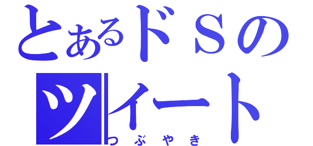 とあるドＳのツイート（つぶやき）