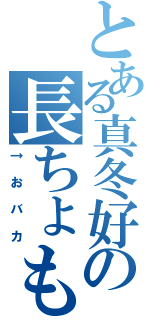 とある真冬好きの長ちょも有紀（↑おバカ）