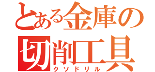 とある金庫の切削工具（クソドリル）