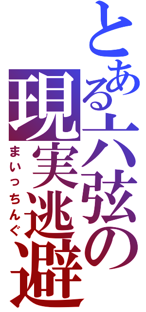 とある六弦の現実逃避（まいっちんぐ）