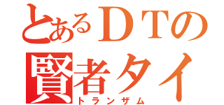 とあるＤＴの賢者タイム（トランザム）