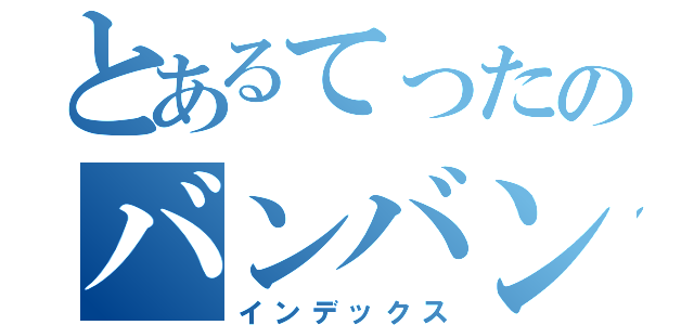 とあるてったのバンバン（インデックス）