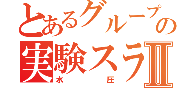 とあるグループの実験スライドⅡ（水圧）