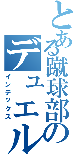 とある蹴球部のデュエル（インデックス）