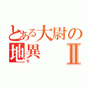 とある大尉の地異Ⅱ（ち）