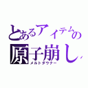 とあるアイテムの原子崩し（メルトダウナー）