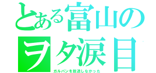 とある富山のヲタ涙目（ガルパンを放送しなかった）