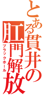 とある貫井の肛門解放（ブラックホール）